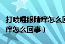 打喷嚏眼睛痒怎么回事怎么缓解（打喷嚏眼睛痒怎么回事）