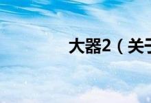 大器2（关于大器2的介绍）