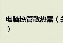 电脑热管散热器(关于电脑热管散热器的介绍)