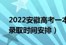 2022安徽高考一本征集志愿什么时候录取（录取时间安排）