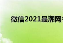 微信2021最潮网名（适合微信的网名）