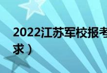 2022江苏军校报考须知（面试时间安排及要求）
