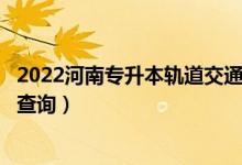 2022河南专升本轨道交通信号与控制一分一段表（成绩排名查询）