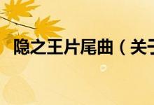 隐之王片尾曲（关于隐之王片尾曲的介绍）