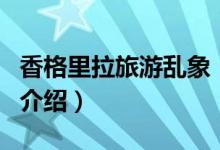 香格里拉旅游乱象（关于香格里拉旅游乱象的介绍）