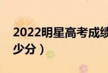 2022明星高考成绩出炉（明星高考都考了多少分）