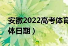 安徽2022高考体育类志愿录取查询时间（具体日期）