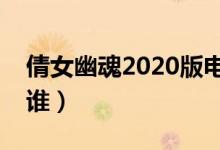 倩女幽魂2020版电影剧情（影片的主人公是谁）