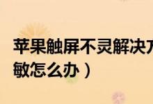 苹果触屏不灵解决方法（苹果手机触摸屏不灵敏怎么办）