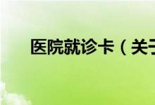 医院就诊卡（关于医院就诊卡的介绍）