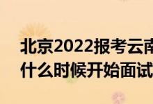 北京2022报考云南警官学院面试时间安排（什么时候开始面试）