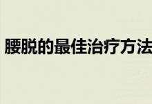 腰脱的最佳治疗方法（腰脱的最佳治疗方法）