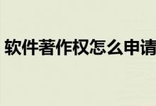 软件著作权怎么申请（软件著作权申请步骤）
