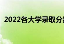 2022各大学录取分数线会是多少（会高吗）