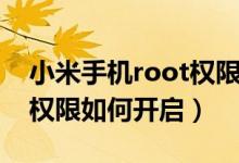 小米手机root权限怎么开启（小米手机root权限如何开启）
