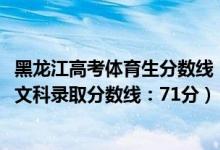 黑龙江高考体育生分数线(黑龙江2022高考体育类本科术科文科录取分数线:71分)