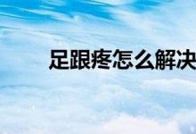 足跟疼怎么解决（足跟疼怎么回事）