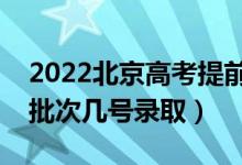 2022北京高考提前批录取时间什么时候（各批次几号录取）