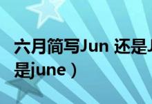 六月简写Jun 还是June（六月英文缩写jun还是june）