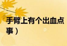 手臂上有个出血点（手臂上有出血点是怎么回事）
