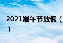 2021端午节放假（2021端午节放假时间介绍）