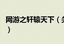 网游之轩辕天下（关于网游之轩辕天下的介绍）