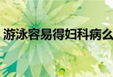游泳容易得妇科病么（游泳容易得妇科病吗）