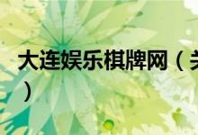 大连娱乐棋牌网（关于大连娱乐棋牌网的介绍）