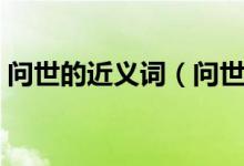 问世的近义词（问世及近义词的释义及造句）