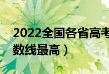 2022全国各省高考录分数线汇总（哪个省分数线最高）