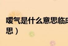 嗳气是什么意思临床表现怎样（嗳气是什么意思）