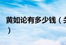 黄如论有多少钱（关于黄如论有多少钱的介绍）