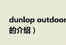 dunlop outdoor（关于dunlop outdoor的介绍）
