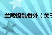 兰陵缭乱番外（关于兰陵缭乱番外的介绍）