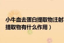 小牛血去蛋白提取物注射功效与作用（注射用小牛血去蛋白提取物有什么作用）