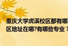 重庆大学虎溪校区都有哪些学院?（2022年重庆大学虎溪校区地址在哪?有哪些专业？）