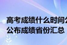 高考成绩什么时间公布2021（2021年高考已公布成绩省份汇总）
