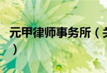 元甲律师事务所（关于元甲律师事务所的介绍）