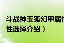 斗战神玉狐幻甲属性选择（斗战神玉狐幻甲属性选择介绍）