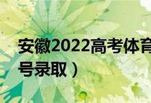 安徽2022高考体育类征集志愿录取时间（几号录取）
