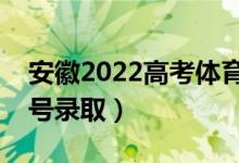 安徽2022高考体育类征集志愿录取时间(几号录取)