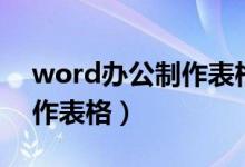 word办公制作表格教程（word办公如何制作表格）