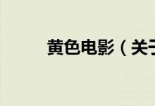 黄色电影（关于黄色电影的介绍）
