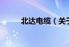 北达电缆（关于北达电缆的介绍）