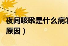 夜间咳嗽是什么病怎么治疗（夜间咳嗽是什么原因）