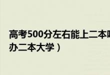 高考500分左右能上二本吗(2022高考500分左右有哪些公办二本大学)