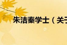 朱洁秦学士（关于朱洁秦学士的介绍）