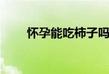 怀孕能吃柿子吗（怀孕能吃蚕豆吗）