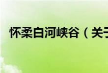怀柔白河峡谷（关于怀柔白河峡谷的介绍）