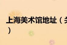 上海美术馆地址（关于上海美术馆地址的介绍）